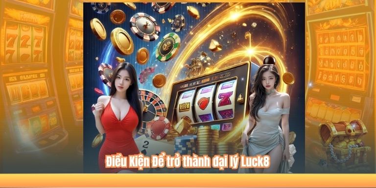Điều Kiện Để trở thành đại lý Luck8