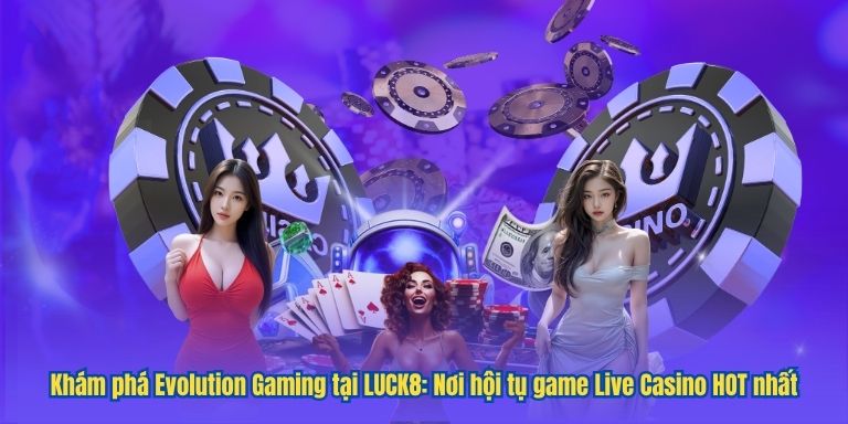 Khám phá Evolution Gaming tại LUCK8: Nơi hội tụ game Live Casino HOT nhất