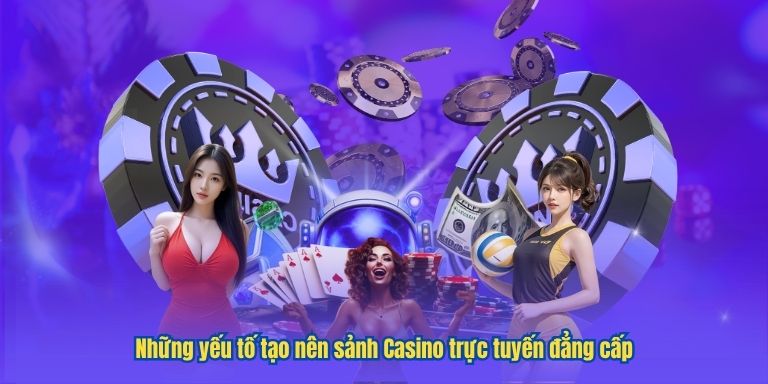 Những yếu tố tạo nên sảnh Casino trực tuyến đẳng cấp